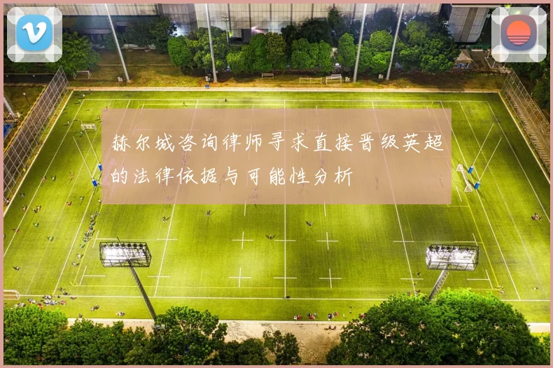 赫尔城咨询律师寻求直接晋级英超的法律依据与可能性分析