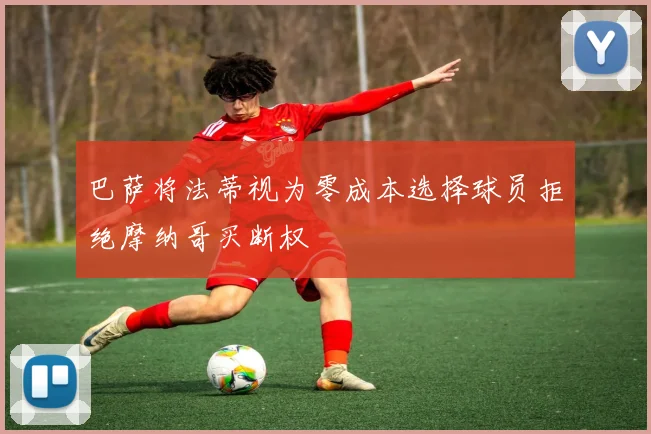 巴萨将法蒂视为零成本选择球员拒绝摩纳哥买断权