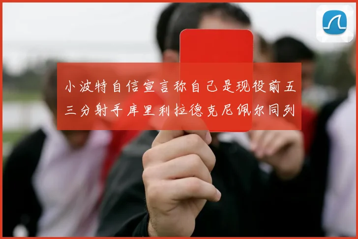 小波特自信宣言称自己是现役前五三分射手库里利拉德克尼佩尔同列其中