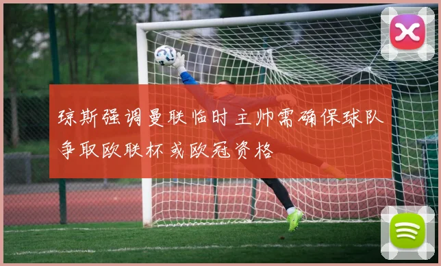 琼斯强调曼联临时主帅需确保球队争取欧联杯或欧冠资格