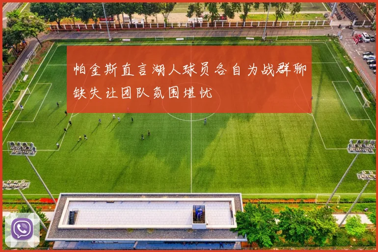 帕金斯直言湖人球员各自为战群聊缺失让团队氛围堪忧