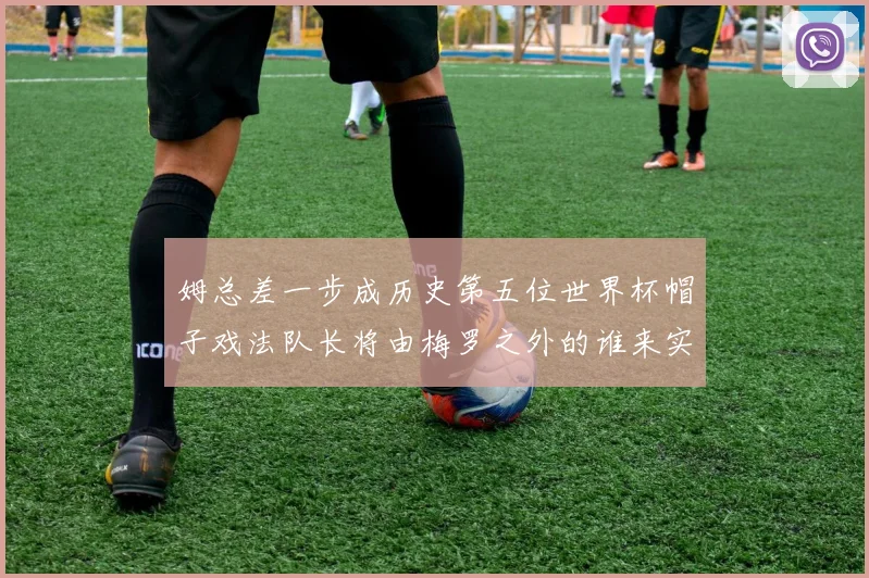 姆总差一步成历史第五位世界杯帽子戏法队长将由梅罗之外的谁来实现